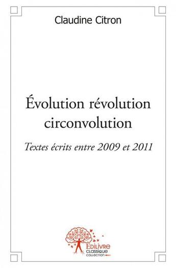 Couverture du livre « Evolution revolution circonvolution - textes ecrits entre 2009 et 2011 » de Claudine Citron aux éditions Edilivre