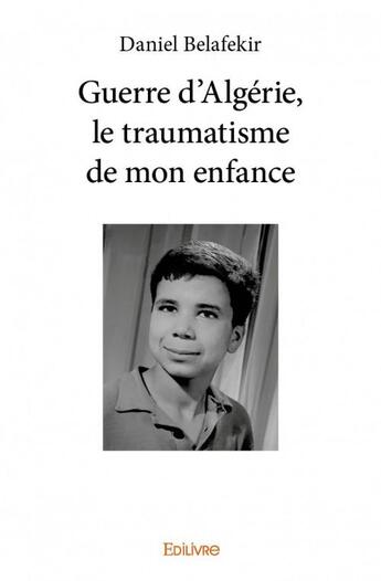 Couverture du livre « Guerre d'Algérie, le traumatisme de mon enfance » de Daniel Belafekir aux éditions Edilivre