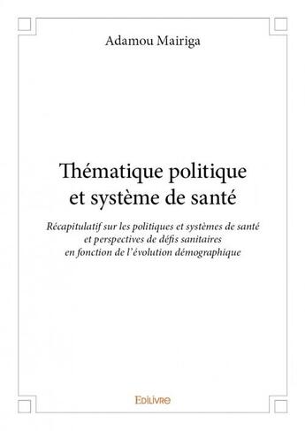 Couverture du livre « Thématique politique et système de santé ; récapitulatif sur les politiques et systèmes de santé et perspectives de défis sanitaires en fonction de l'évolution démographique » de Adamou Mairiga aux éditions Edilivre