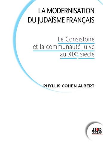 Couverture du livre « La modernisation du judaisme français : le consistoire et la communauté juive au XIXe siècle » de Phyllis Cohen Albert aux éditions Bord De L'eau