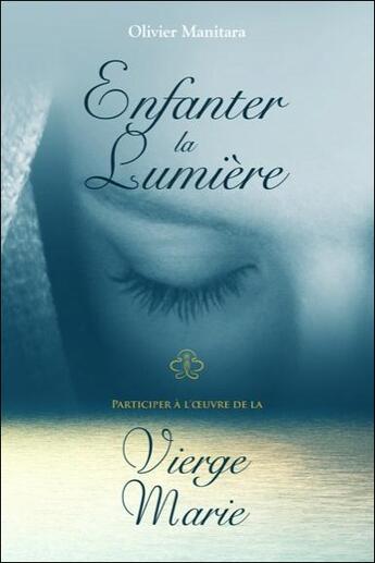 Couverture du livre « Enfanter la lumière : participer à l'oeuvre de la Vierge Marie » de Olivier Manitara aux éditions Essenia