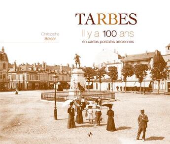 Couverture du livre « Tarbes ; il y a 100 ans ; en cartes postales anciennes » de Christophe Belser aux éditions Patrimoines & Medias