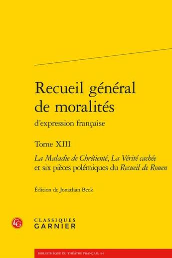 Couverture du livre « Recueil général de moralités d'expression française t.13 : la maladie de chrétienté, la vérité cachée et six pièces polémiques » de Anonyme aux éditions Classiques Garnier