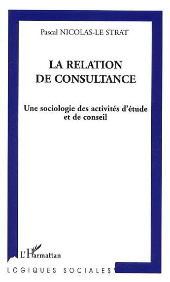 Couverture du livre « La relation de consultance - une sociologie des activites d'etude et de conseil » de Nicolas-Le Strat P. aux éditions L'harmattan