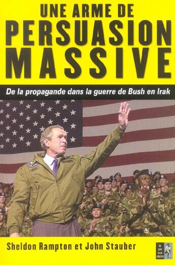 Couverture du livre « Une Arme De Persuasion Massive ; De La Propagande Dans La Guerre De Bush En Irak » de John Stauber et Sheldon Rampton aux éditions Pre Aux Clercs