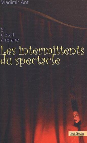 Couverture du livre « Les intermittents du spectacle ; si c'était à refaire » de Vladimir Ant aux éditions Seli Arslan