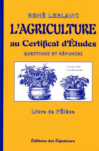 Couverture du livre « L'agriculture au certificat d'études ; questions et réponses ; livre de l'élève » de René Leblanc aux éditions Des Equateurs