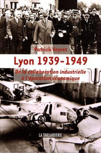 Couverture du livre « Lyon 1939-1949, de la collaboration industrielle à l'épuration économique » de Patrick Veyret aux éditions La Taillanderie