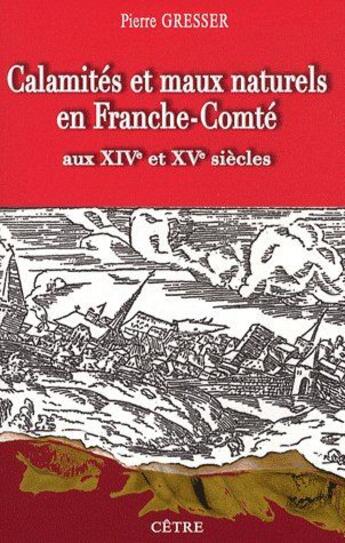 Couverture du livre « Calamités et maux naturels en Franche-Comté ; aux XIVe et XVe siècles » de Pierre Gresser aux éditions Cetre