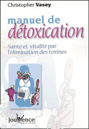 Couverture du livre « Manuel de détoxication ; santé et vitalité par l'élimination des toxines » de Christopher Vasey aux éditions Jouvence