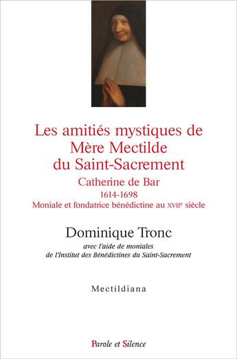 Couverture du livre « Les amitiés mystiques de mère Mectilde du saint-sacrement ; 1614-1698 » de Dominique Tronc aux éditions Parole Et Silence