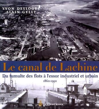 Couverture du livre « Le canal de Lachine ; du tumulte des flots à l'essor industriel et urbain 1860-1950 » de Alain Gelly et Yvon Desloges aux éditions Pu Du Septentrion