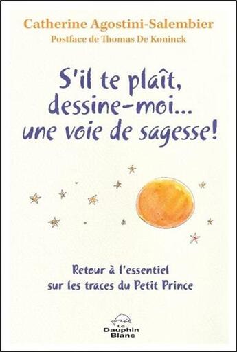 Couverture du livre « S'il te plaît, dessine-moi... une voie de sagesse ! : Retour à l'essentiel sur les traces du petit prince » de Catherine Agostini-Salembier aux éditions Dauphin Blanc