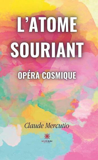 Couverture du livre « L'atome souriant : opéra cosmique » de Claude Mercutio aux éditions Le Lys Bleu