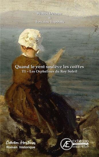 Couverture du livre « Quand le vent soulève les coiffes Tome 1 ; les orphelines du Roy Soleil » de Beatrix Delarue et Lorraine Lapointe aux éditions Ex Aequo