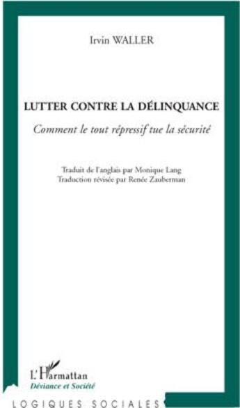 Couverture du livre « Lutter contre la délinquance ; comment le tout répressif tue la sécurité » de Irvin Waller aux éditions L'harmattan