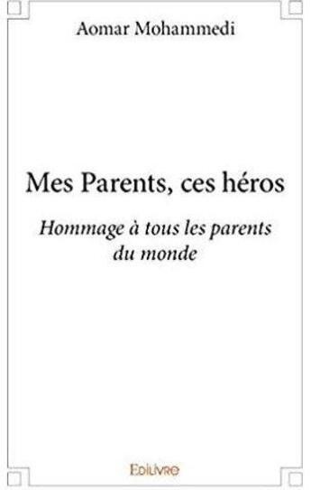 Couverture du livre « Mes Parents ces héros ; Hommage à tous les parents du monde » de Aomar Mohammedi aux éditions Edilivre