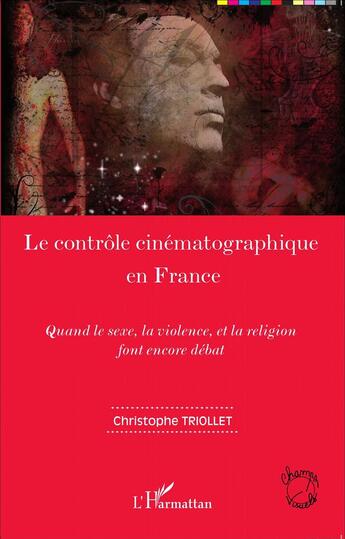 Couverture du livre « Le contrôle cinématographique en France ; quand le sexe, la violence et la religion font encore débat » de Christophe Triollet aux éditions L'harmattan