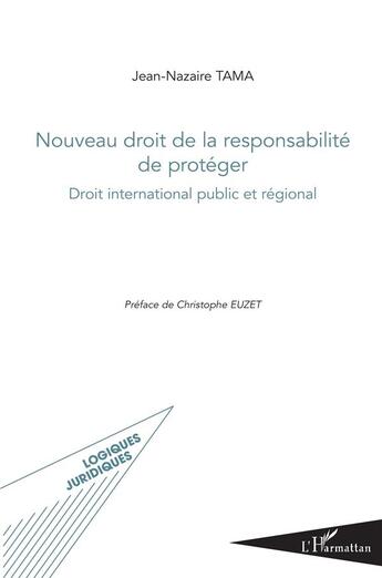 Couverture du livre « Nouveau droit de la responsabilité de protéger ; droit international public et régional » de Jean-Nazaire Tama aux éditions L'harmattan