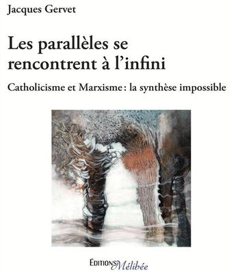 Couverture du livre « Les parallèles se rencontrent à l'infini ; catholicisme et marxisme : la synthèse de l'impossible » de Jacques Gervet aux éditions Melibee