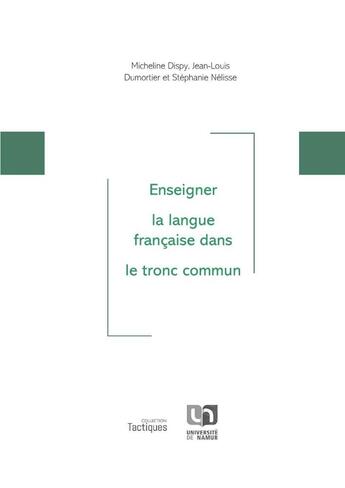 Couverture du livre « Enseigner la langue française dans le tronc commun » de Jean-Louis Dumortier et Micheline Dispy et Stephanie Nelisse aux éditions Pu De Namur