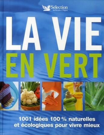 Couverture du livre « La vie en vert ; 1001 idées 100% naturelles et écologiques pour vivre mieux » de  aux éditions Selection Du Reader's Digest