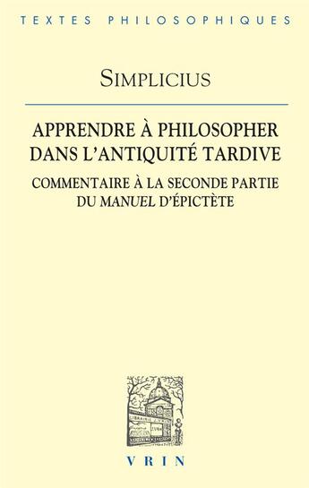 Couverture du livre « Apprendre à philosopher dans l'Antiquité tardive : commentaire à la seconde partie du manuel d'Epictète » de Simplicius aux éditions Vrin