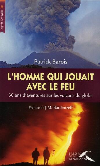 Couverture du livre « L'homme qui jouait avec le feu ; 30 ans d'aventure sur les volcans du globe » de Patrick Barois aux éditions Presses De La Renaissance