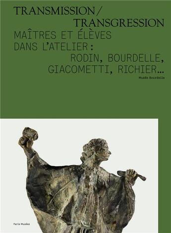 Couverture du livre « Transmission / transgression ; maîtres et élèves dans l'atelier : Rodin, Bourdelle, Giacometti, Richier... » de  aux éditions Paris-musees