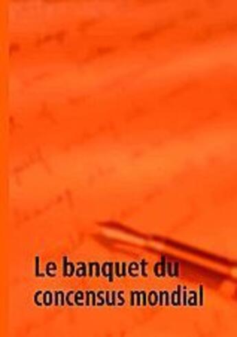 Couverture du livre « Le banquet du concensus mondial » de G. Y Y aux éditions Books On Demand