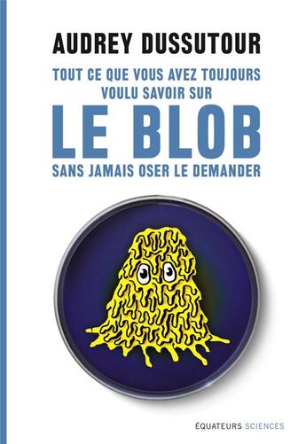 Couverture du livre « Tout ce que vous avez toujours voulu savoir sur le blob sans avoir jamais oser le demander » de Audrey Dussutour aux éditions Des Equateurs