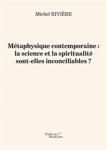 Couverture du livre « Métaphysique contemporaine : la science et la spiritualité sont-elles inconciliables ? » de Michel Riviere aux éditions Baudelaire