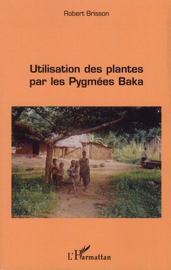 Couverture du livre « Utilisation des plantes par les pygmées Baka » de Robert Brisson aux éditions L'harmattan