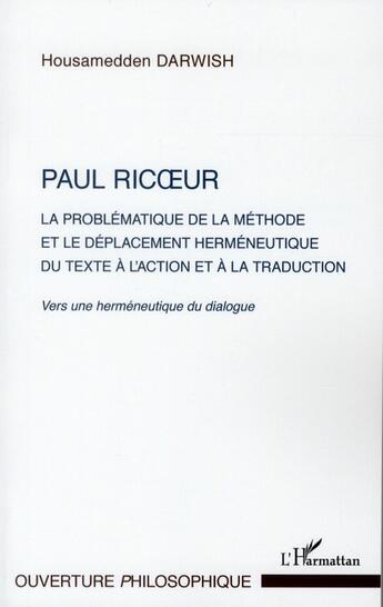 Couverture du livre « Paul Ricoeur ; la problématique de la méthode et le déplacement herméneutique du texte à l'action et à la traduction ; vers une herméneutique du dialogue » de Housamedden Darwish aux éditions L'harmattan