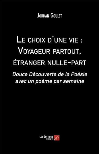 Couverture du livre « Le choix d'une vie : voyageur partout, étranger nulle-part ; douce découverte de la Poésie avec un poème par semaine » de Jordan Goulet aux éditions Editions Du Net