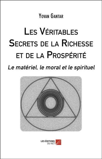 Couverture du livre « Les véritables secrets de la richesse et de la prospérité ; le matériel, le moral et le spirituel » de Yovan Gantar aux éditions Editions Du Net