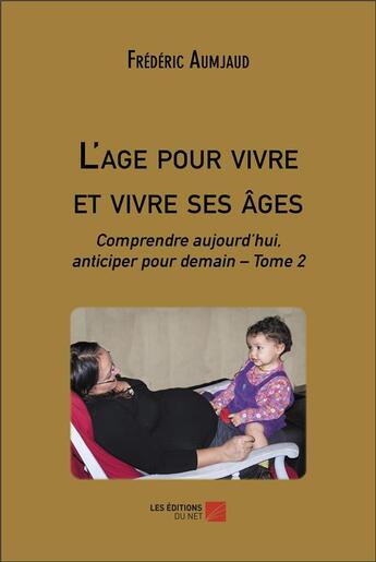 Couverture du livre « L'age pour vivre et vivre ses âges : Comprendre aujourd'hui, anticiper pour demain t.2 » de Frédéric Aumjaud aux éditions Editions Du Net