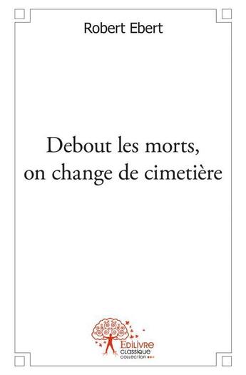 Couverture du livre « Debout les morts, on change de cimetière » de Robert Ebert aux éditions Edilivre