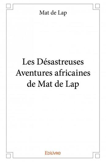 Couverture du livre « Les désastreuses aventures africaines de Mat de Lap » de Mat De Lap aux éditions Edilivre