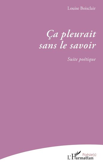 Couverture du livre « Ca pleurait sans le savoir ; suite poetique » de Louise Boisclair aux éditions L'harmattan