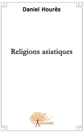 Couverture du livre « Les religions asiatiques » de Daniel Houres aux éditions Edilivre