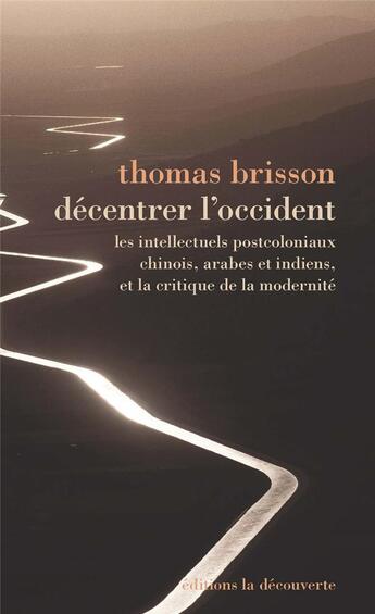 Couverture du livre « Décentrer l'Occident ; les intellectuels postcoloniaux, chinois, indiens et arabes, et la critique de la modernité » de Thomas Brisson aux éditions La Decouverte