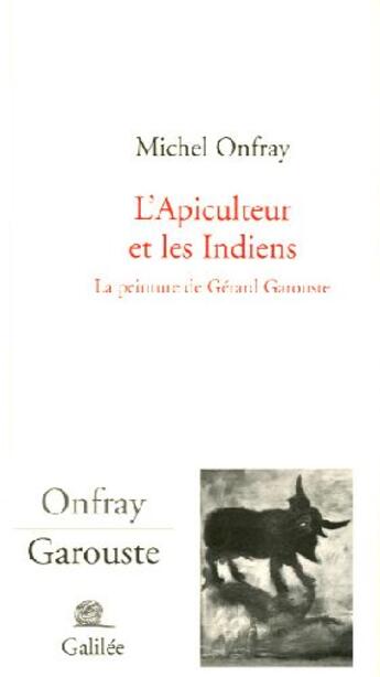 Couverture du livre « L'apiculteur et les Indiens ; la peinture de Gérard Garouste » de Michel Onfray aux éditions Galilee