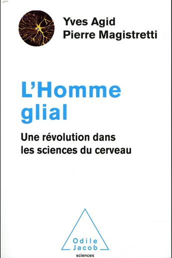 Couverture du livre « L'homme glial ; une révolution dans les sciences du cerveau » de Yves Agid et Pierre Magistretti aux éditions Odile Jacob