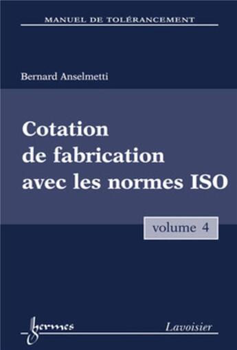 Couverture du livre « Manuel de tolérancement. Volume 4 : Cotation de fabrication avec les normes ISO » de Bernard Anselmetti aux éditions Hermes Science Publications