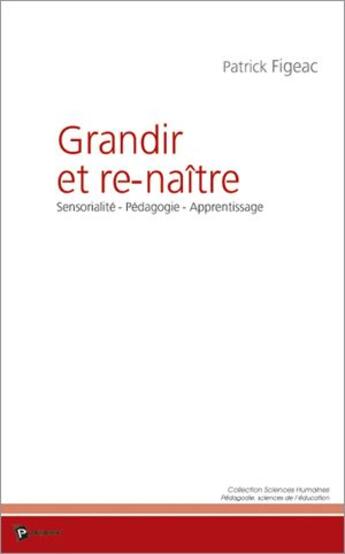 Couverture du livre « Grandir et re-naître ; sensorialité, pédagogie, apprentissage » de Patrick Figeac aux éditions Publibook