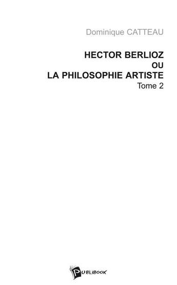 Couverture du livre « Hector berlioz ou la philosophie artiste tome 2 » de Dominique Catteau aux éditions Publibook