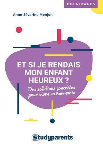 Couverture du livre « Et si je rendais mon enfant heureux ? des solutions concrètes pour vivre en harmonie » de Anne-Severine Menjon aux éditions Studyrama