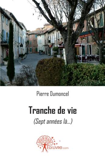 Couverture du livre « Tranche de vie (sept années là...) » de Pierre Dumoncel aux éditions Edilivre