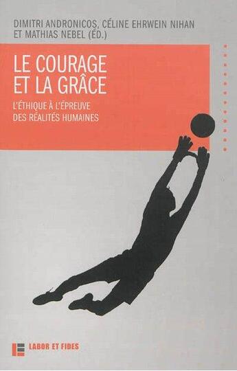 Couverture du livre « Le courage et la grâce ; l'éthique à l'épreuve des réalités humaines » de  aux éditions Labor Et Fides